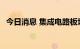 今日消息 集成电路板块持续走强 多股涨停