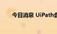 今日消息 UiPath盘初股价跌超20%