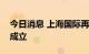 今日消息 上海国际再保险中心建设推进机制成立