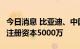 今日消息 比亚迪、中国汽研联合成立新公司，注册资本5000万