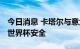 今日消息 卡塔尔与意大利签署防务协议 保障世界杯安全