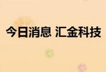 今日消息 汇金科技：中标工商银行招标项目