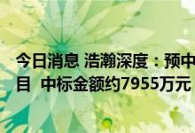 今日消息 浩瀚深度：预中标中国移动互联网DPI集中采购项目  中标金额约7955万元