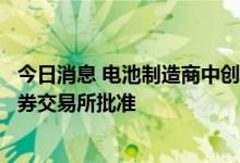今日消息 电池制造商中创新航20亿美元IPO据悉获得香港证券交易所批准
