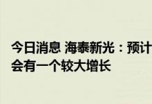 今日消息 海泰新光：预计下半年的内窥镜发货总量比上半年会有一个较大增长