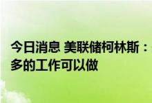 今日消息 美联储柯林斯：美联储已经大幅加息了，但还有更多的工作可以做