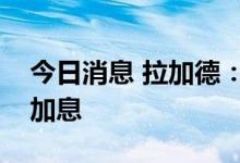 今日消息 拉加德：如果有需要，会再次大幅加息