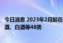 今日消息 2023年2月起在日本销售的中国酒将提价，含绍兴酒、白酒等48类