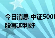 今日消息 中证500ETF期权即将上市，中小盘股再迎利好