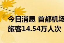 今日消息 首都机场“中秋”小长假预计运送旅客14.54万人次