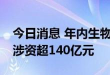 今日消息 年内生物医药行业发生123起并购 涉资超140亿元