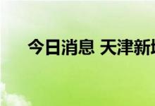 今日消息 天津新增3例本土阳性感染者