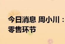 今日消息 周小川：数字人民币应将重点放在零售环节