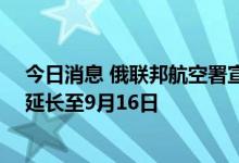 今日消息 俄联邦航空署宣布将南部和中部11个机场限航令延长至9月16日