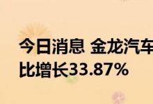 今日消息 金龙汽车：8月份销量3763辆，同比增长33.87%