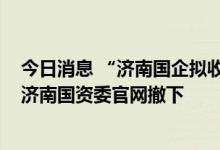 今日消息 “济南国企拟收购3000套商品房”相关一文已从济南国资委官网撤下