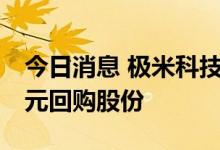 今日消息 极米科技：拟以2000万元-4000万元回购股份