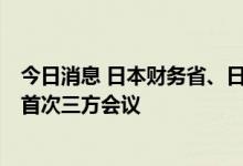 今日消息 日本财务省、日本央行、金融厅将举行6月份以来首次三方会议