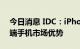 今日消息 IDC：iPhone 14有望巩固苹果高端手机市场优势