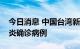 今日消息 中国台湾新增34846例本土新冠肺炎确诊病例