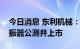 今日消息 东利机械：自主研发的底盘悬架减振器公测并上市