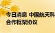 今日消息 中国航天科工与中核集团签署战略合作框架协议