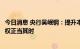 今日消息 央行吴岷钢：提升本土信用评级机构公信力和话语权正当其时