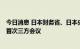 今日消息 日本财务省、日本央行、金融厅将举行6月份以来首次三方会议