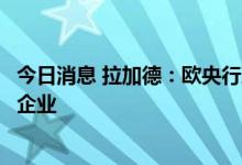 今日消息 拉加德：欧央行准备向银行提供流动性，而非能源企业