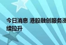 今日消息 港股融创服务涨超10% 房地产及物业管理板块持续拉升