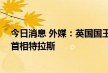 今日消息 外媒：英国国王查尔斯三世悼念母亲 将首次接见首相特拉斯