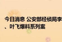 今日消息 公安部经侦局李冰洋：已先后侦破“两康”造假案、叶飞爆料系列案