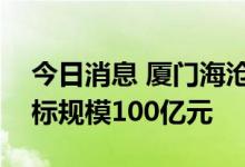 今日消息 厦门海沧区产业引导基金成立，目标规模100亿元