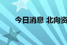 今日消息 北向资金净流入超100亿元