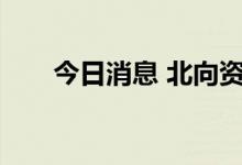 今日消息 北向资金净流入超160亿元