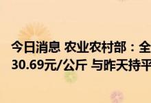 今日消息 农业农村部：全国农产品批发市场猪肉平均价格为30.69元/公斤 与昨天持平
