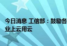 今日消息 工信部：鼓励各地以“上云券”等方式支持中小企业上云用云