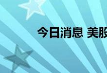 今日消息 美股三大股指均涨1%