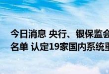 今日消息 央行、银保监会发布2022年我国系统重要性银行名单 认定19家国内系统重要性银行