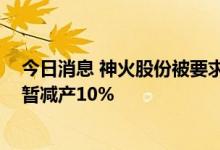 今日消息 神火股份被要求限产？内部人士：属实 云南神火暂减产10%