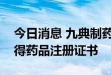 今日消息 九典制药：盐酸普拉克索缓释片获得药品注册证书