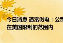 今日消息 通富微电：公司客户在华生产的GPU产品基本不在美国限制的范围内