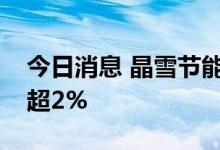 今日消息 晶雪节能：股东冰山冷热拟减持不超2%