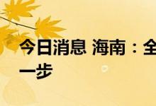 今日消息 海南：全省离动态清零的目标再进一步