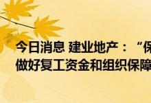 今日消息 建业地产：“保交楼”为下一阶段工作重点 全力做好复工资金和组织保障