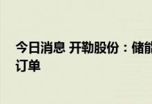 今日消息 开勒股份：储能业务处于产品开发阶段 尚未形成订单