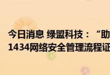今日消息 绿盟科技：“助力比亚迪获商用车首张ISO/SAE 21434网络安全管理流程证书”的报道属实