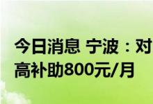 今日消息 宁波：对3岁以下婴幼儿照护服务最高补助800元/月