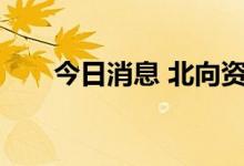 今日消息 北向资金净流入超170亿元