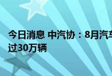 今日消息 中汽协：8月汽车企业出口30.8万辆 历史上首次超过30万辆